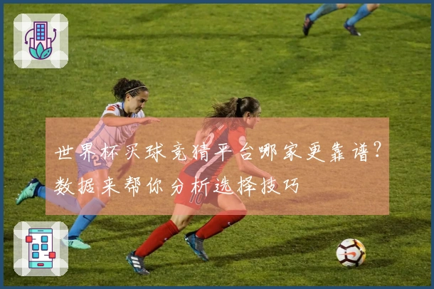 世界杯买球竞猜平台哪家更靠谱？数据来帮你分析选择技巧
