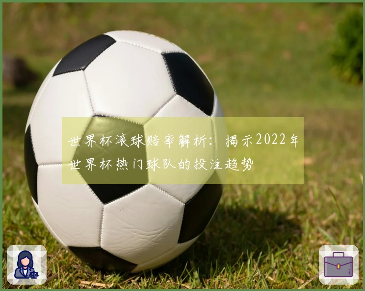 世界杯滚球赔率解析：揭示2022年世界杯热门球队的投注趋势