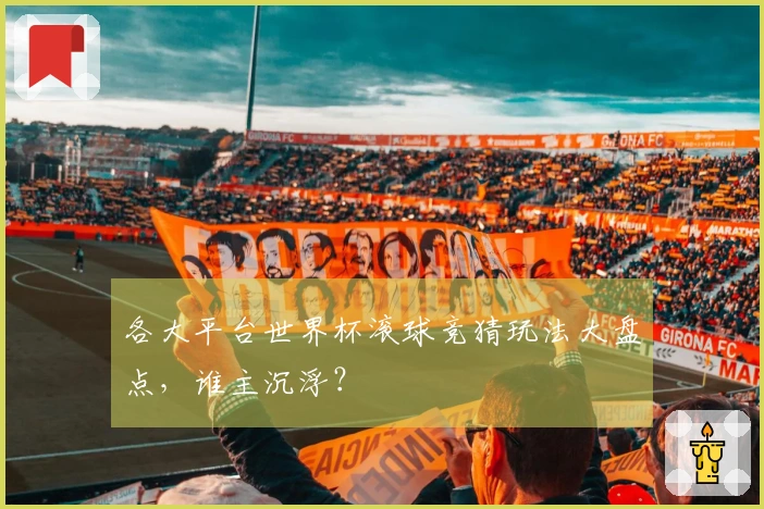各大平台世界杯滚球竞猜玩法大盘点，谁主沉浮？