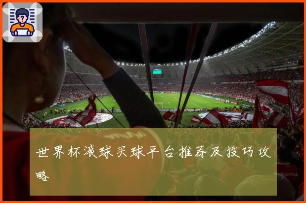 世界杯滚球买球平台推荐及技巧攻略