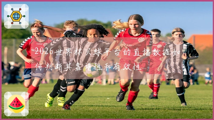 2026世界杯买球平台的直播数据如何判断其靠谱性和有效性