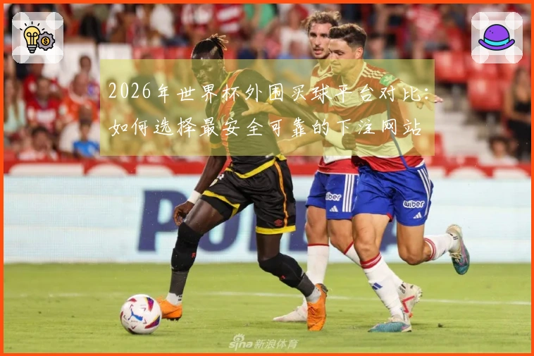 2026年世界杯外围买球平台对比:如何选择最安全可靠的下注网站
