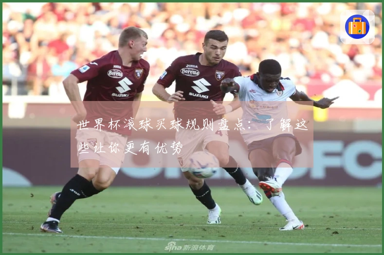 世界杯滚球买球规则盘点：了解这些让你更有优势