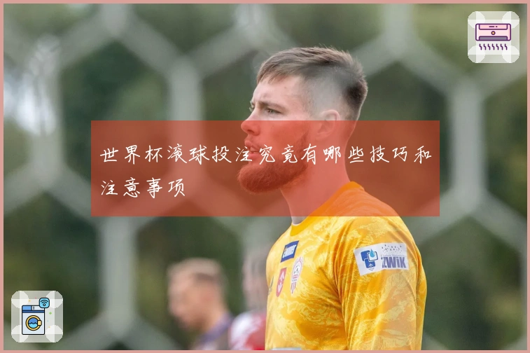 世界杯滚球投注究竟有哪些技巧和注意事项
