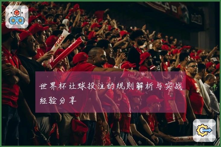 世界杯让球投注的规则解析与实战经验分享