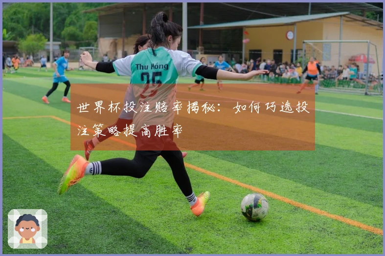 世界杯投注赔率揭秘：如何巧选投注策略提高胜率