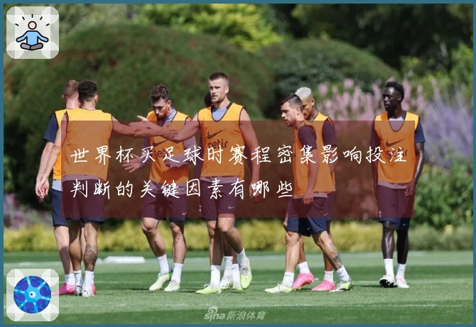 世界杯买足球时赛程密集影响投注判断的关键因素有哪些