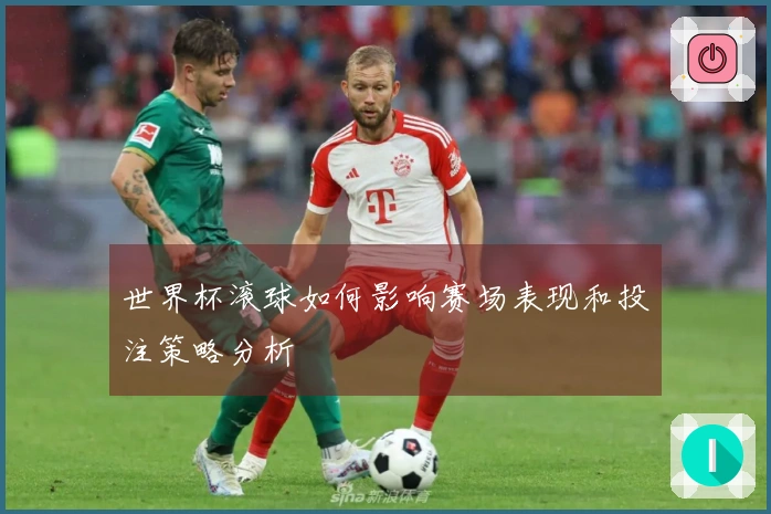 世界杯滚球如何影响赛场表现和投注策略分析