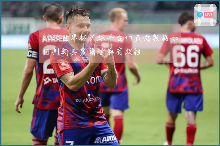 2026世界杯买球平台的直播数据如何判断其靠谱性和有效性