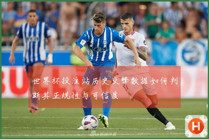 世界杯投注站历史交锋数据如何判断其正规性与可信度