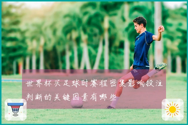 世界杯买足球时赛程密集影响投注判断的关键因素有哪些