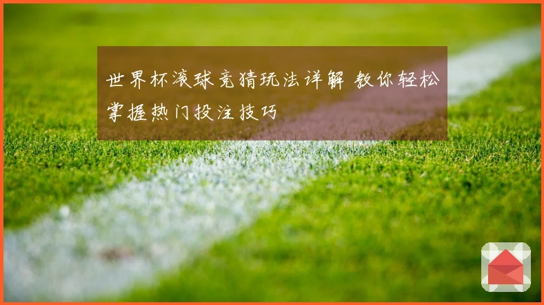 世界杯滚球竞猜玩法详解 教你轻松掌握热门投注技巧