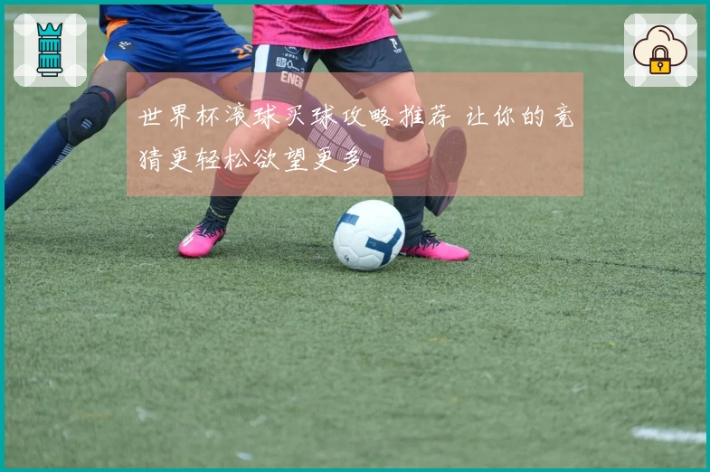 世界杯滚球买球攻略推荐 让你的竞猜更轻松欲望更多