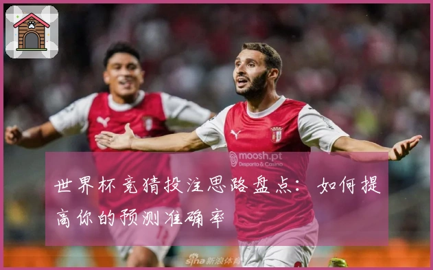 世界杯竞猜投注思路盘点：如何提高你的预测准确率
