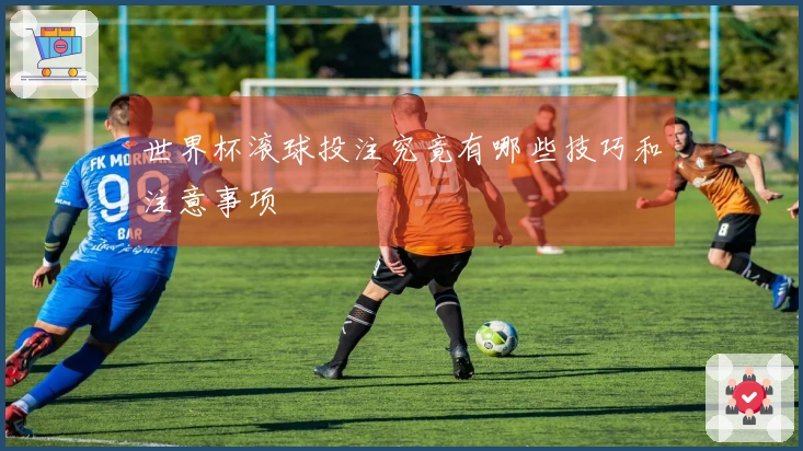 世界杯滚球投注究竟有哪些技巧和注意事项