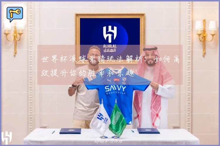 世界杯滚球竞猜玩法解析：如何高效提升你的胜率和乐趣