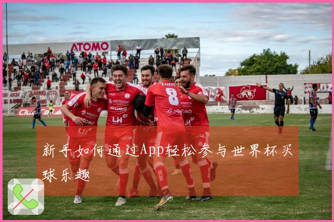 新手如何通过App轻松参与世界杯买球乐趣